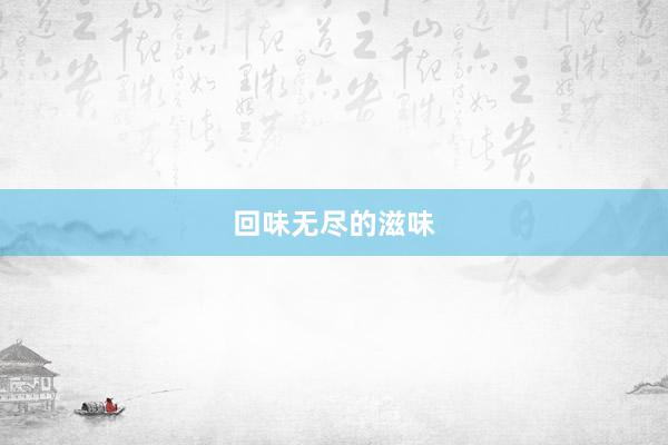 回味无尽的滋味